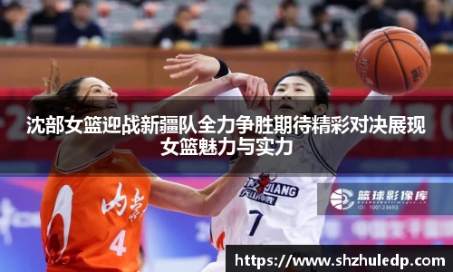沈部女篮迎战新疆队全力争胜期待精彩对决展现女篮魅力与实力