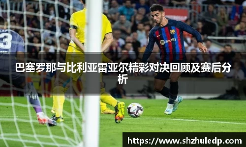 巴塞罗那与比利亚雷亚尔精彩对决回顾及赛后分析