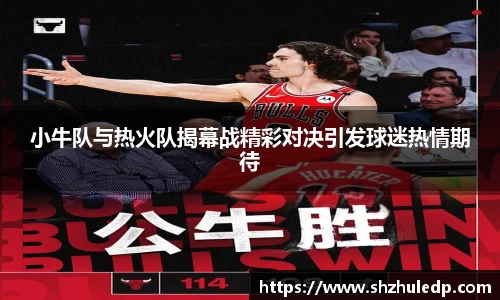 小牛队与热火队揭幕战精彩对决引发球迷热情期待