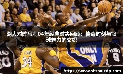 湖人对阵马刺04年经典对决回顾：传奇时刻与篮球魅力的交织