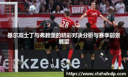基尔高士丁与弗赖堡的精彩对决分析与赛季前景展望