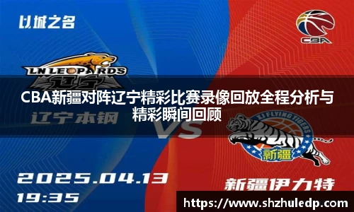 CBA新疆对阵辽宁精彩比赛录像回放全程分析与精彩瞬间回顾