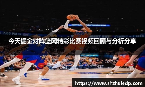 今天掘金对阵篮网精彩比赛视频回顾与分析分享