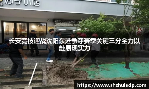 长安竞技迎战沈阳东进争夺赛季关键三分全力以赴展现实力