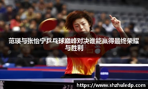 范瑛与张怡宁乒乓球巅峰对决谁能赢得最终荣耀与胜利