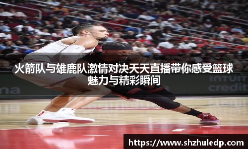火箭队与雄鹿队激情对决天天直播带你感受篮球魅力与精彩瞬间