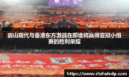 蔚山现代与香港东方激战在即谁将赢得亚冠小组赛的胜利荣耀