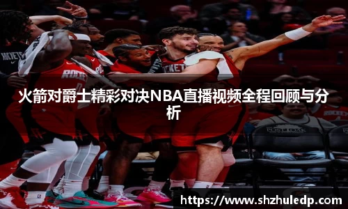 火箭对爵士精彩对决NBA直播视频全程回顾与分析