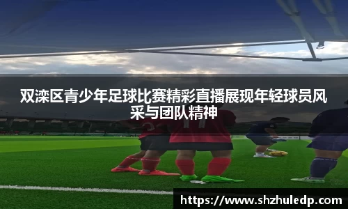 双滦区青少年足球比赛精彩直播展现年轻球员风采与团队精神
